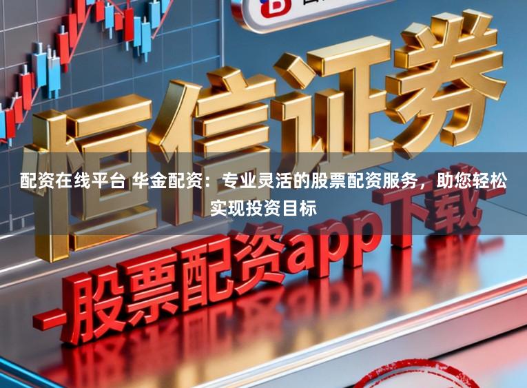 配资在线平台 华金配资：专业灵活的股票配资服务，助您轻松实现投资目标