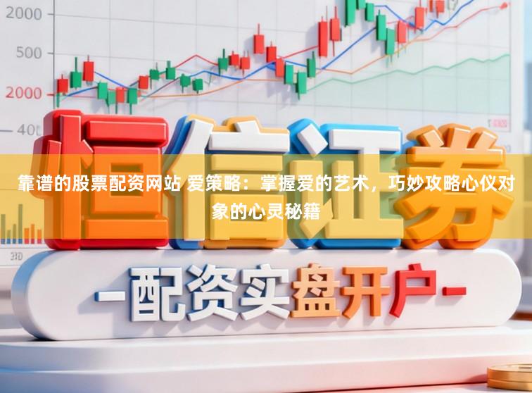靠谱的股票配资网站 爱策略：掌握爱的艺术，巧妙攻略心仪对象的心灵秘籍