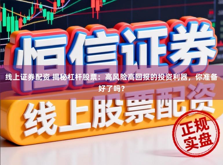 线上证券配资 揭秘杠杆股票：高风险高回报的投资利器，你准备好了吗？