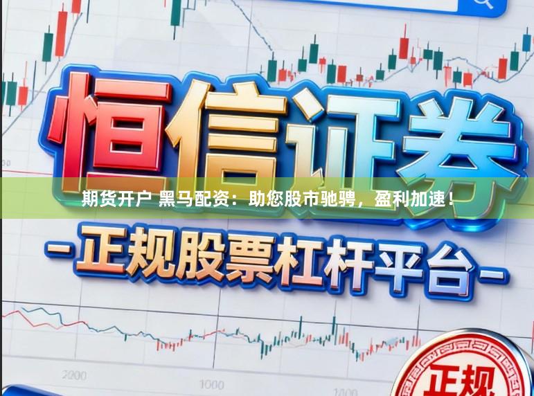 期货开户 黑马配资：助您股市驰骋，盈利加速！