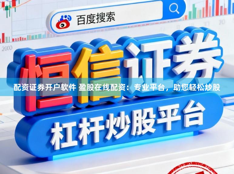 配资证券开户软件 盈股在线配资：专业平台，助您轻松炒股