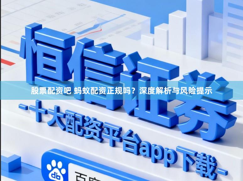 股票配资吧 蚂蚁配资正规吗？深度解析与风险提示