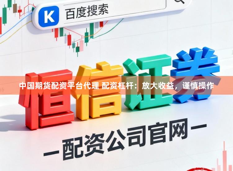 中国期货配资平台代理 配资杠杆：放大收益，谨慎操作