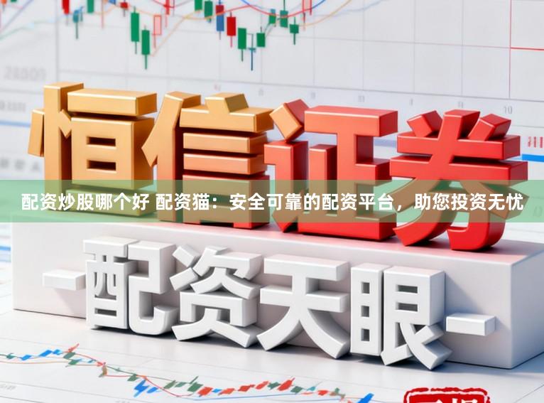 配资炒股哪个好 配资猫：安全可靠的配资平台，助您投资无忧