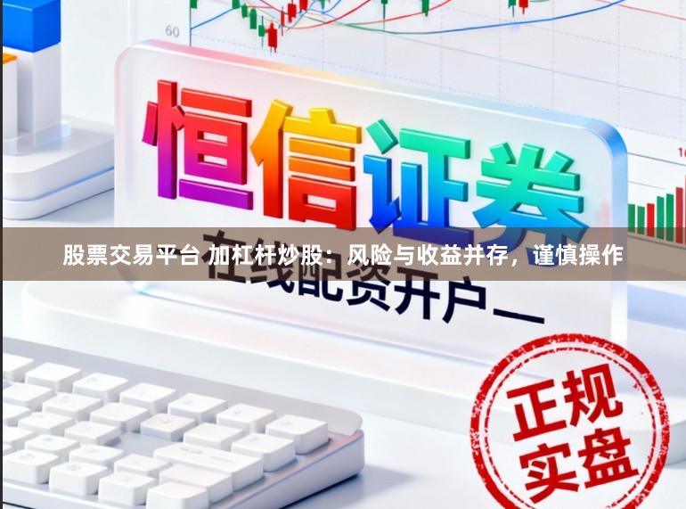 股票交易平台 加杠杆炒股：风险与收益并存，谨慎操作