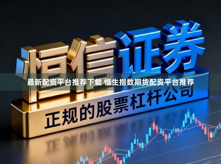 最新配资平台推荐下载 恒生指数期货配资平台推荐