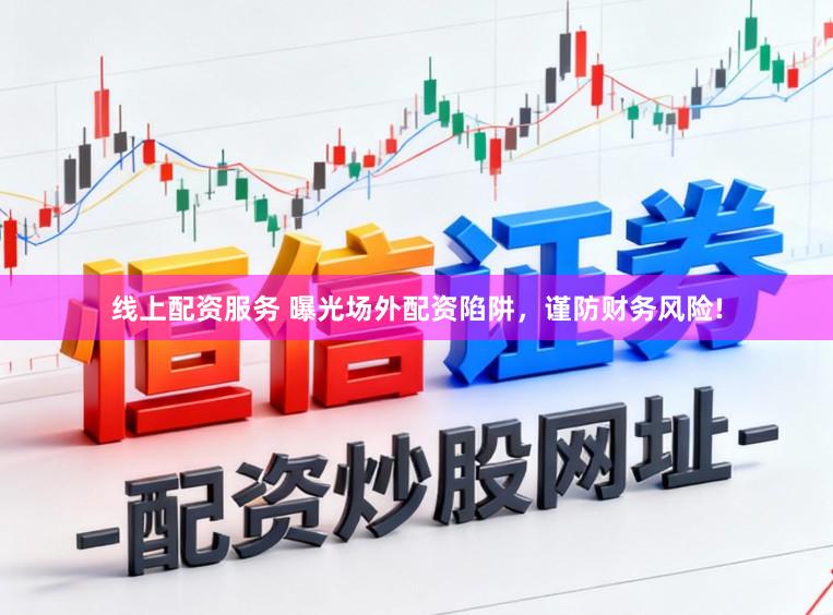 线上配资服务 曝光场外配资陷阱,谨防财务风险!