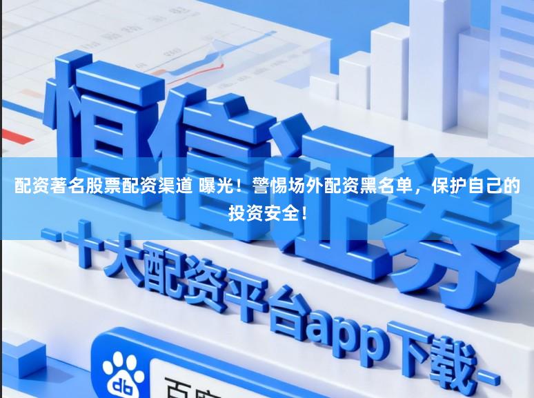 配资著名股票配资渠道 曝光！警惕场外配资黑名单，保护自己的投资安全！