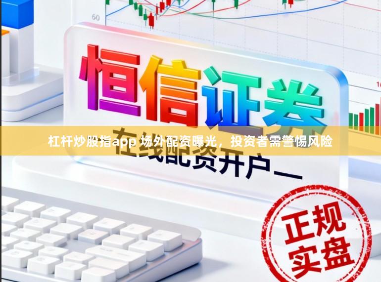 杠杆炒股指app 场外配资曝光，投资者需警惕风险