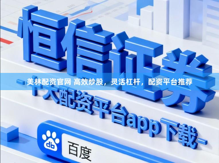 美林配资官网 高效炒股，灵活杠杆，配资平台推荐
