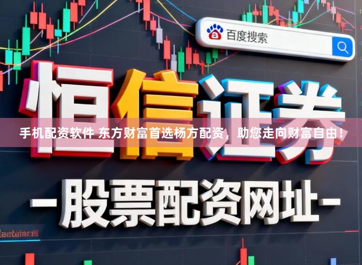 手机配资软件 东方财富首选杨方配资,助您走向财富自由!