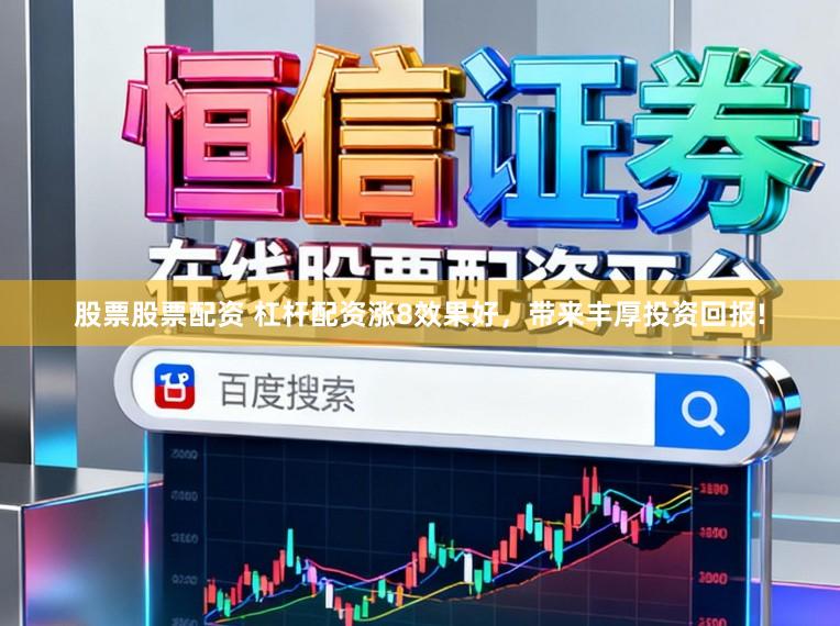 股票股票配资 杠杆配资涨8效果好，带来丰厚投资回报!