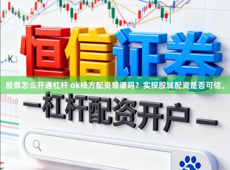 股票怎么开通杠杆 ok杨方配资靠谱吗？实探股城配资是否可信。
