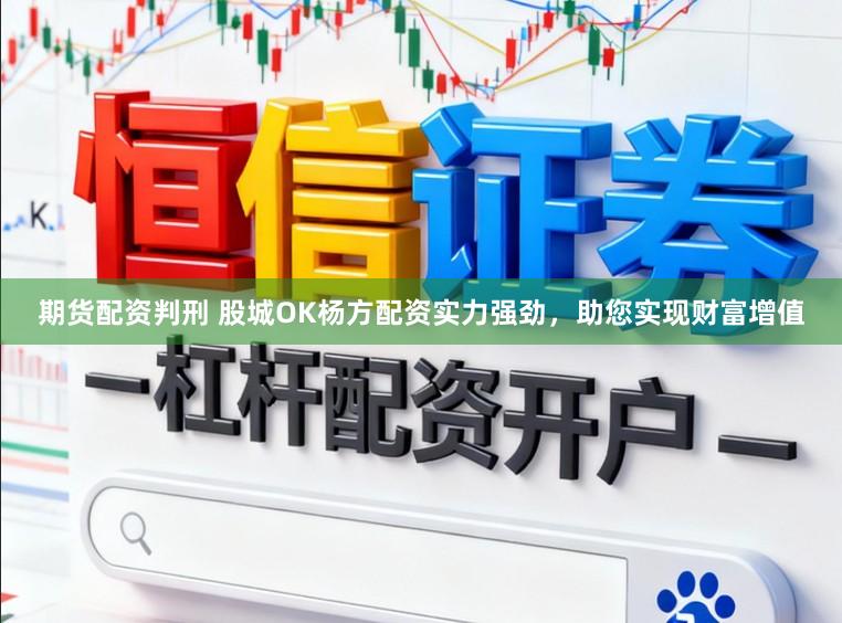 期货配资判刑 股城OK杨方配资实力强劲，助您实现财富增值