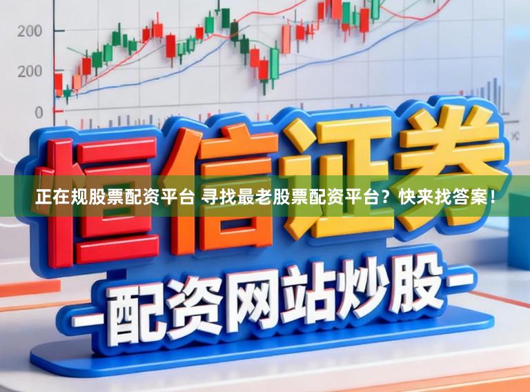 正在规股票配资平台 寻找最老股票配资平台?快来找答案!