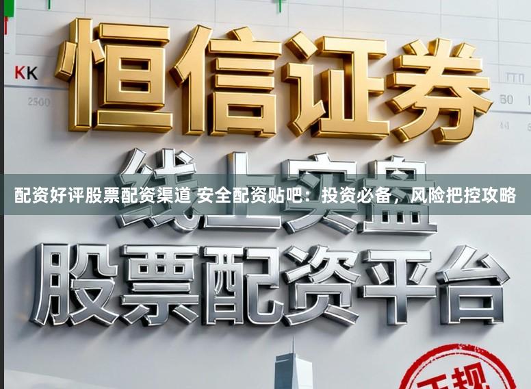 配资好评股票配资渠道 安全配资贴吧：投资必备，风险把控攻略