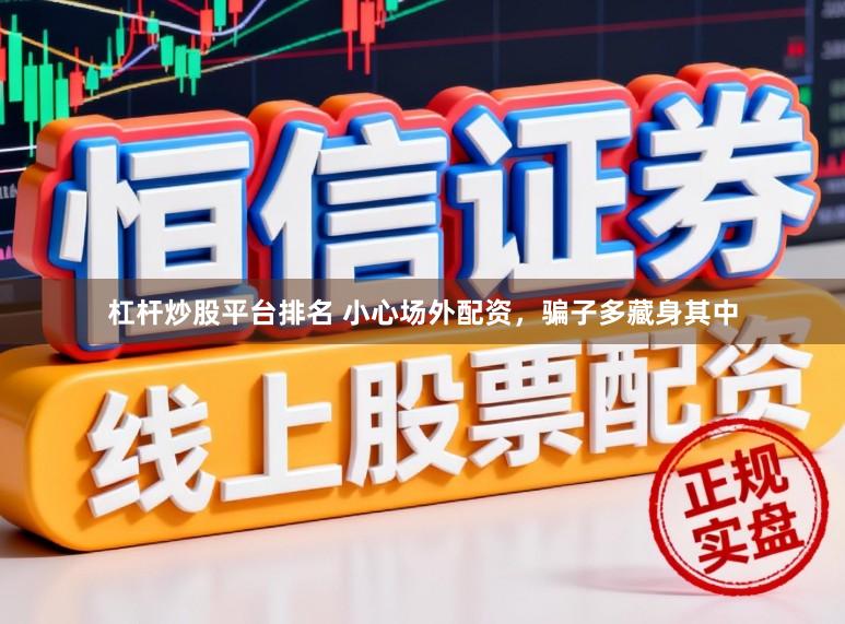 杠杆炒股平台排名 小心场外配资，骗子多藏身其中