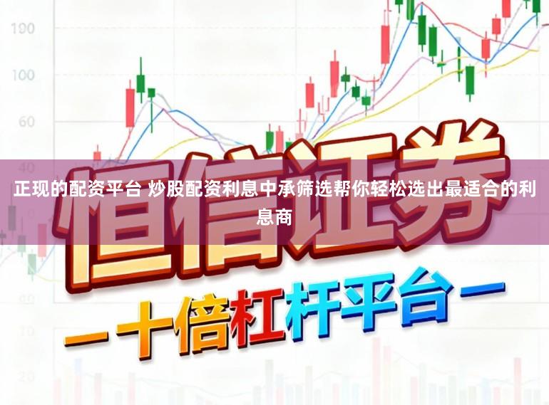 正现的配资平台 炒股配资利息中承筛选帮你轻松选出最适合的利息商