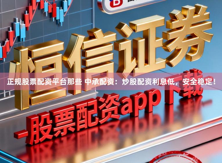 正规股票配资平台那些 中承配资：炒股配资利息低，安全稳定！