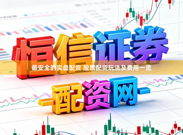 最安全的实盘配资 股票配资玩法及费用一览