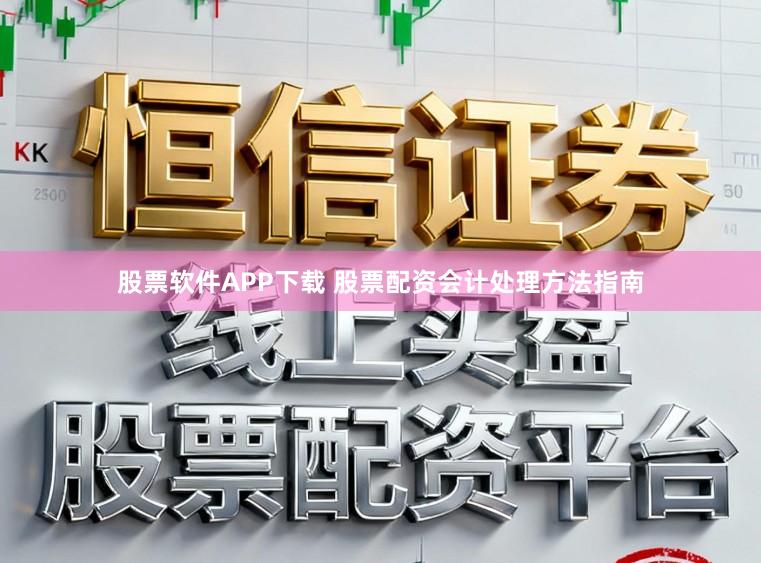 股票软件APP下载 股票配资会计处理方法指南