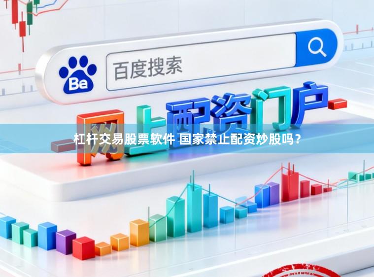 杠杆交易股票软件 国家禁止配资炒股吗?