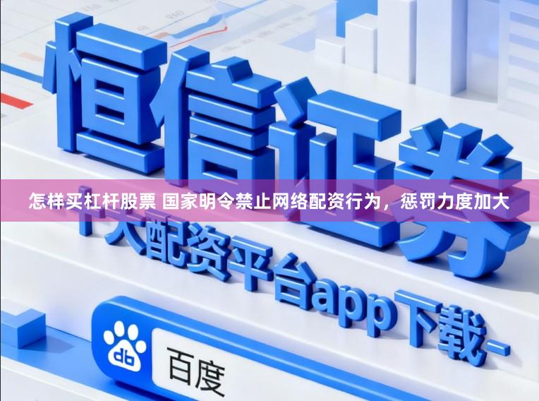 怎样买杠杆股票 国家明令禁止网络配资行为，惩罚力度加大