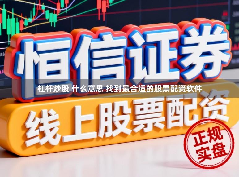杠杆炒股 什么意思 找到最合适的股票配资软件