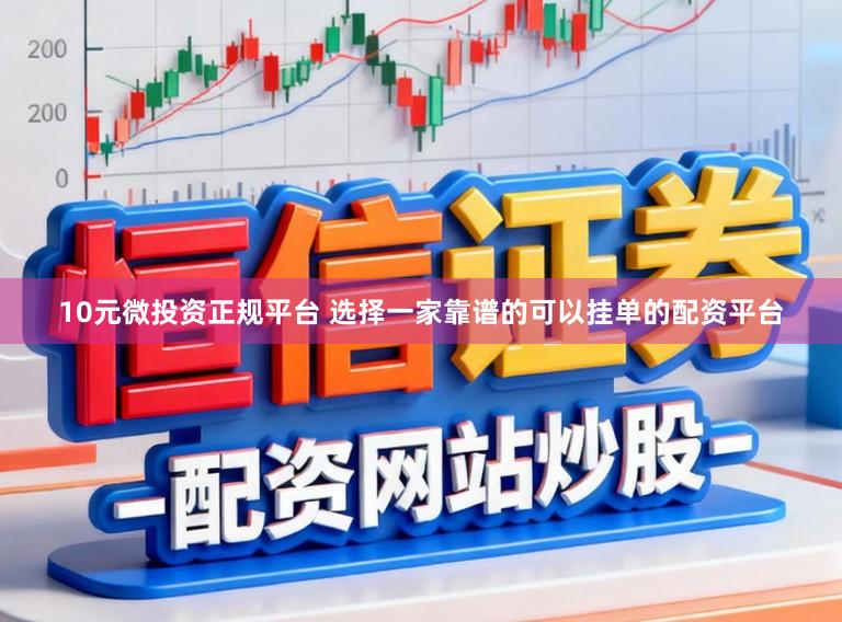 10元微投资正规平台 选择一家靠谱的可以挂单的配资平台