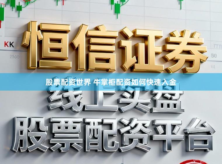 股票配资世界 牛掌柜配资如何快速入金
