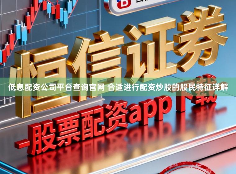 低息配资公司平台查询官网 合适进行配资炒股的股民特征详解