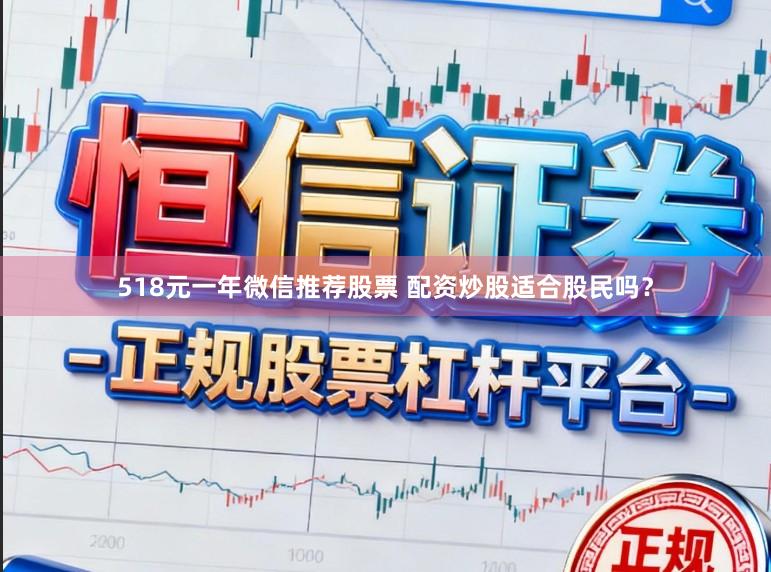 518元一年微信推荐股票 配资炒股适合股民吗？