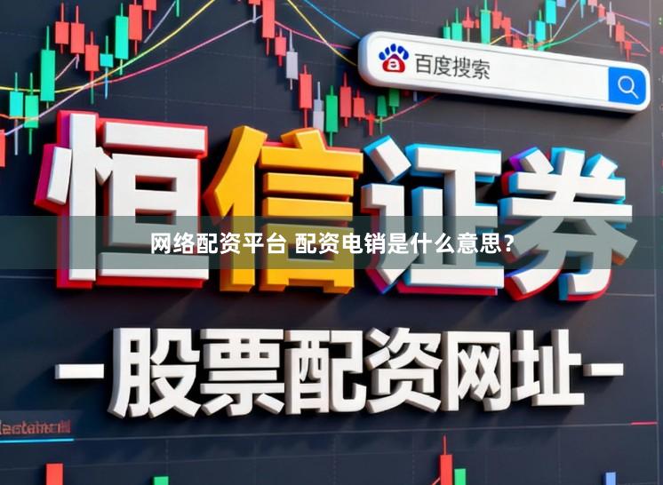 网络配资平台 配资电销是什么意思？