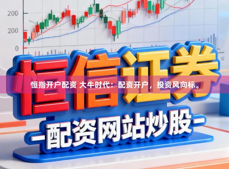 恒指开户配资 大牛时代：配资开户，投资风向标。