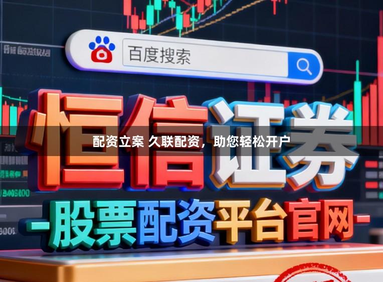 配资立案 久联配资，助您轻松开户
