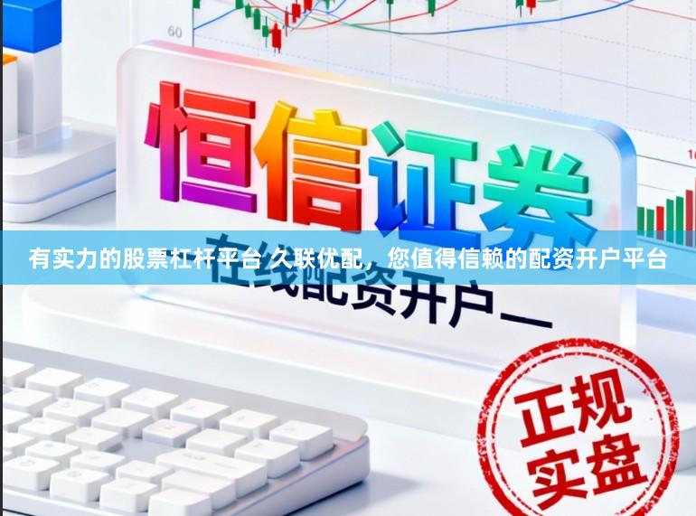 有实力的股票杠杆平台 久联优配，您值得信赖的配资开户平台