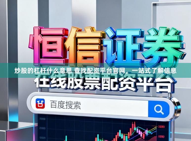 炒股的杠杆什么意思 查找配资平台官网，一站式了解信息
