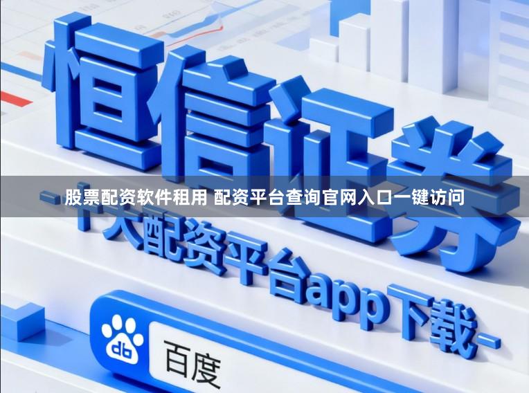 股票配资软件租用 配资平台查询官网入口一键访问