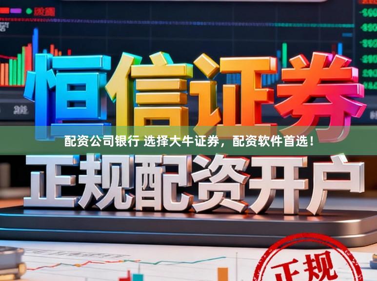 配资公司银行 选择大牛证券，配资软件首选！