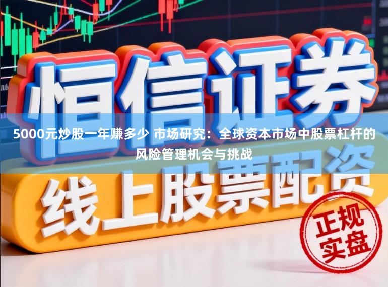 5000元炒股一年赚多少 市场研究：全球资本市场中股票杠杆的风险管理机会与挑战