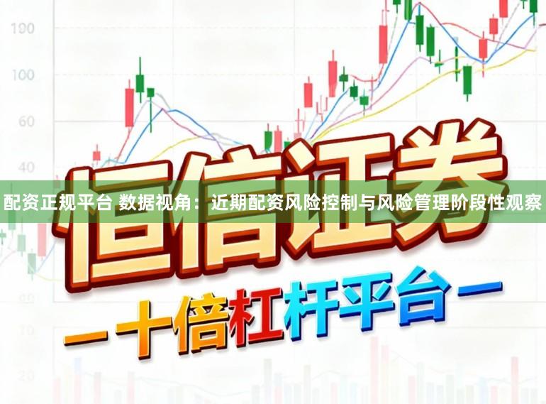 配资正规平台 数据视角：近期配资风险控制与风险管理阶段性观察