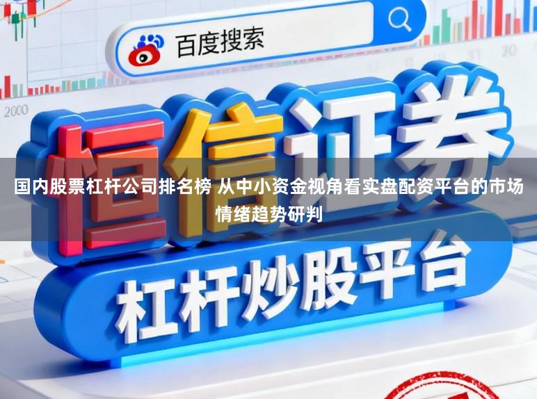 国内股票杠杆公司排名榜 从中小资金视角看实盘配资平台的市场情绪趋势研判