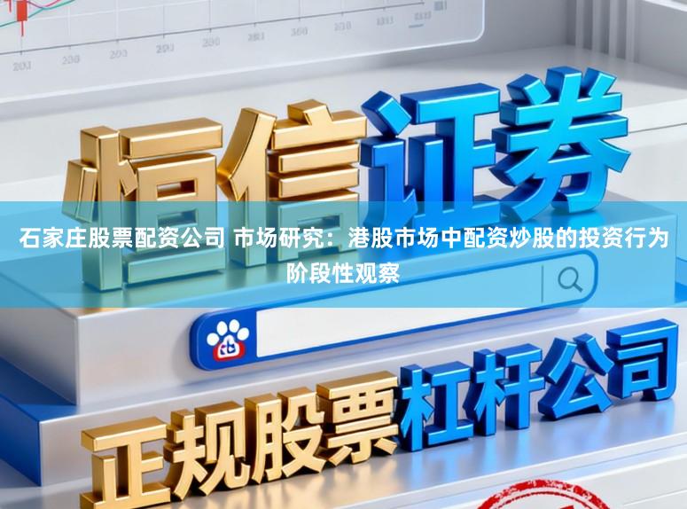 石家庄股票配资公司 市场研究：港股市场中配资炒股的投资行为阶段性观察