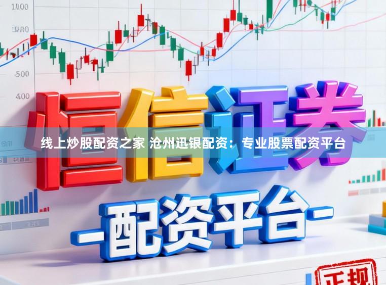 线上炒股配资之家 沧州迅银配资：专业股票配资平台