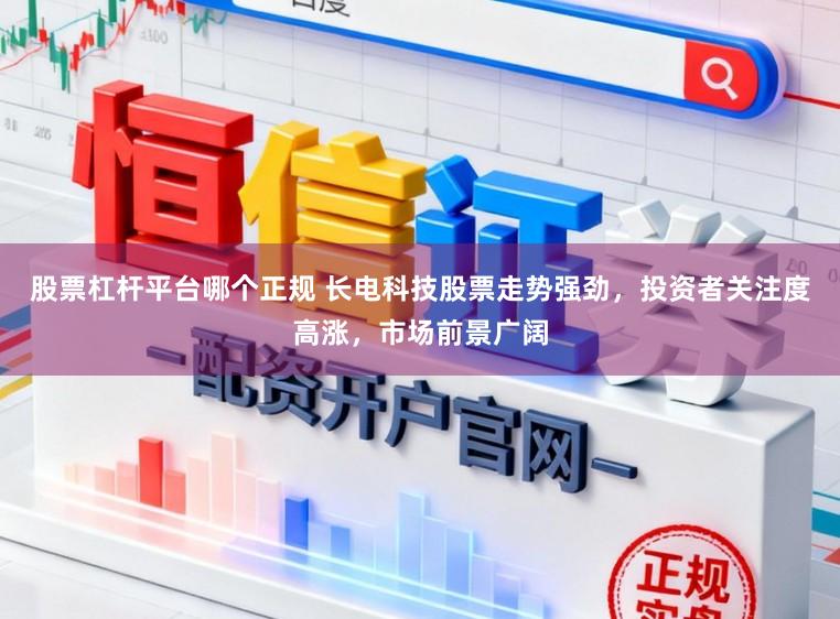 股票杠杆平台哪个正规 长电科技股票走势强劲，投资者关注度高涨，市场前景广阔