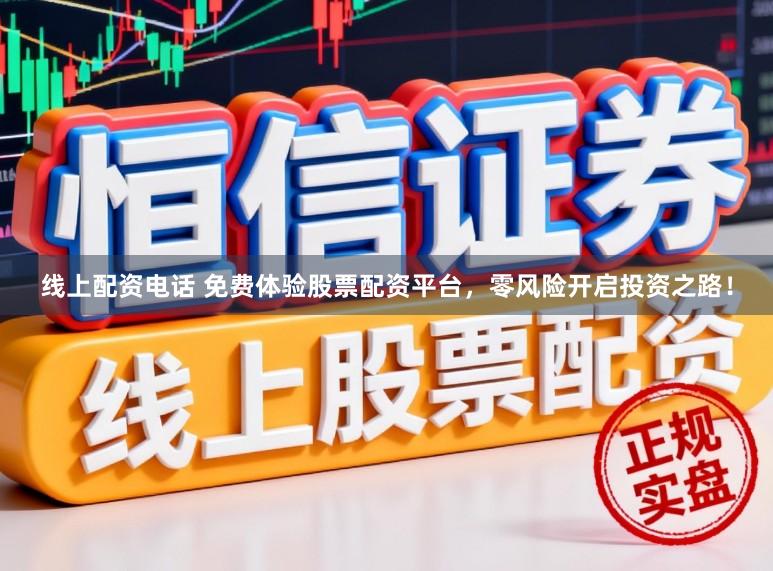 线上配资电话 免费体验股票配资平台，零风险开启投资之路！