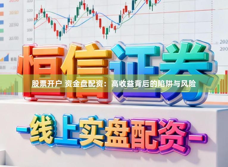 股票开户 资金盘配资：高收益背后的陷阱与风险