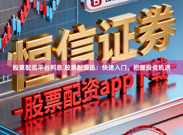 股票配资平台利息 股票配资迅：快速入门，把握投资机遇