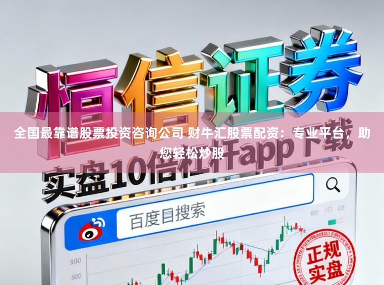 全国最靠谱股票投资咨询公司 财牛汇股票配资：专业平台，助您轻松炒股