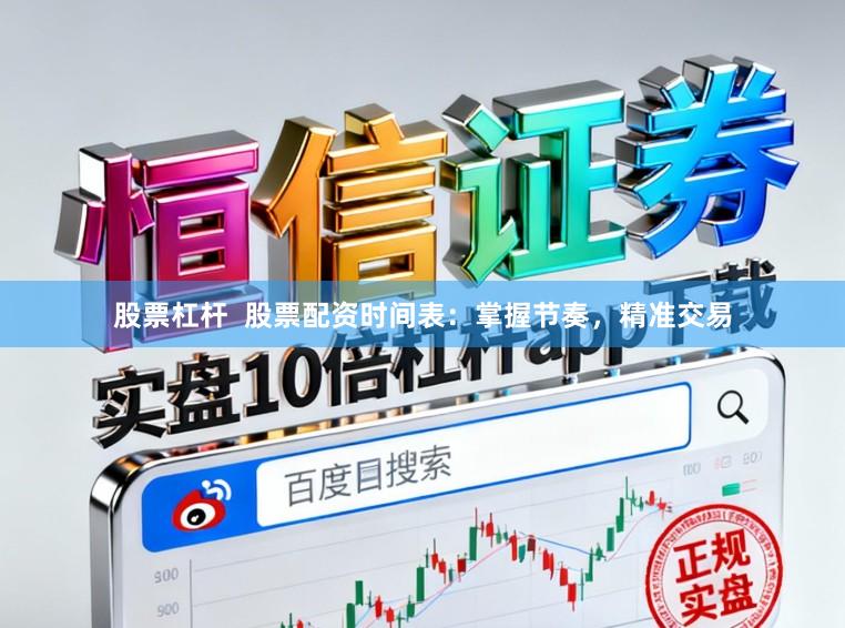 股票杠杆  股票配资时间表：掌握节奏，精准交易